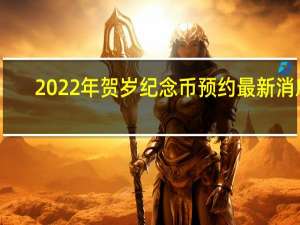 2022年贺岁纪念币预约最新消息：具体什么时候可以预约多少钱一枚