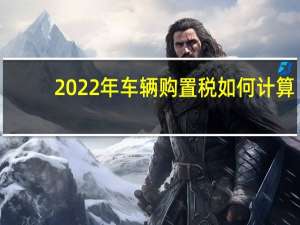 2022年车辆购置税如何计算（车辆购置税如何计算）