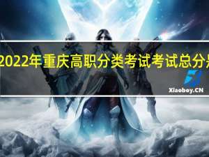 2022年重庆高职分类考试（普高类）考试总分是多少？
