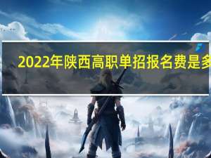 2022年陕西高职单招报名费是多少？