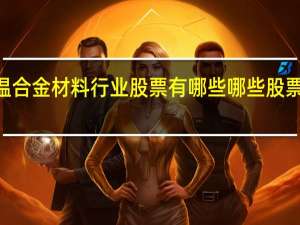 2022年高温合金材料行业股票有哪些哪些股票最有可能会大涨