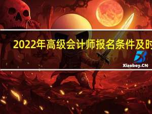 2022年高级会计师报名条件及时间