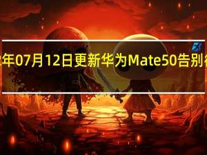 2022年07月12日更新 华为Mate 50告别徕卡换新标：XMAGE亮眼