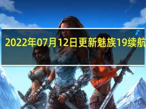 2022年07月12日更新 魅族19续航曝光：MTW双芯百瓦快充+超大电池