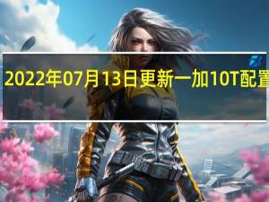2022年07月13日更新 一加10T配置公布:150W快充骁龙8+旗舰 3000多元