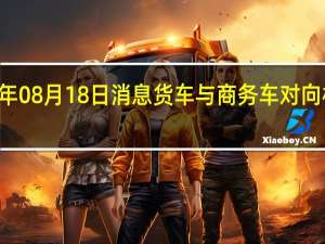 2022年08月18日消息 货车与商务车对向相撞 3死3伤