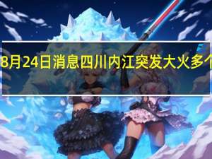2022年08月24日消息 四川内江突发大火 多个居民楼被点燃