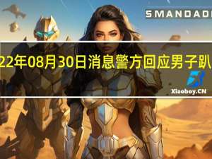 2022年08月30日消息 警方回应男子趴地学狗叫