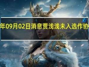 2022年09月02日消息 贾浅浅未入选作协新会员名单