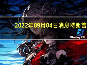2022年09月04日消息 特朗普:扎克伯格上周在白宫拍我马屁