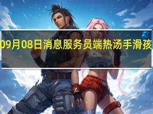 2022年09月08日消息 服务员端热汤手滑 孩子大面积烫伤