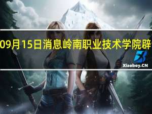 2022年09月15日消息 岭南职业技术学院辟谣女生被猥亵