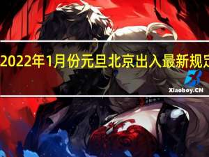 2022年1月份元旦北京出入最新规定政策：进京需要什么条件 需要核酸吗 需要隔离吗 还能去京吗