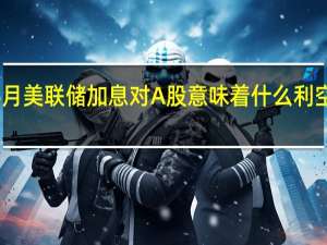 2022年5月美联储加息对A股意味着什么 利空哪些板块股票