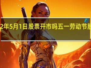 2022年5月1日股票开市吗 五一劳动节股市开盘吗