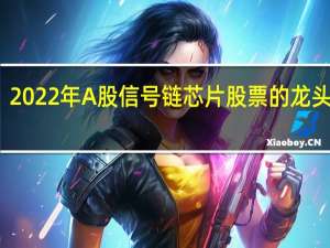 2022年A股信号链芯片股票的龙头一览，直接珍藏