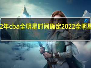 2022年cba全明星时间确定 2022全明星时间安排