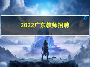 2022广东教师招聘（广东教师信息系统入口）