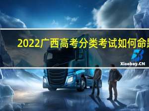 2022广西高考分类考试如何命题