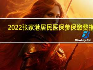 2022张家港居民医保参保缴费指南