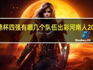 2022德杯四强有哪几个队伍 出彩河南人2022最美教师