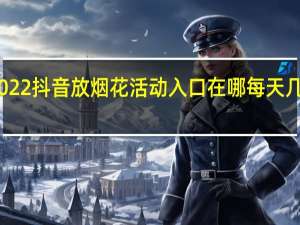 2022抖音放烟花活动入口在哪每天几点开始　