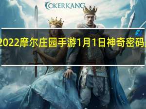 2022摩尔庄园手游1月1日神奇密码是什么-2022摩尔庄园手游1月1日神奇密码分享