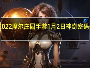 2022摩尔庄园手游1月2日神奇密码是什么-2022摩尔庄园手游1月2日神奇密码分享
