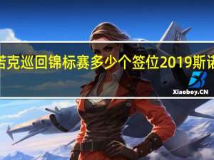 2022斯诺克巡回锦标赛多少个签位 2019斯诺克世锦赛签表