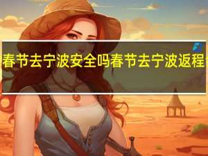 2022春节去宁波安全吗 春节去宁波返程会被隔离吗