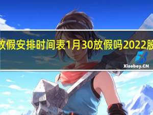 2022春节放假安排时间表1月30放假吗 2022股市休市安排时间