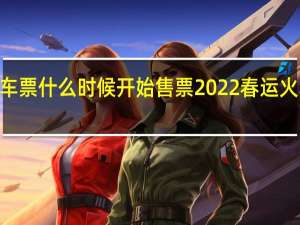 2022春运火车票什么时候开始售票 2022春运火车票预售期时间表