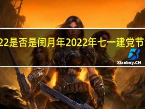 2022是否是闰月年 2022年七一建党节活动主题