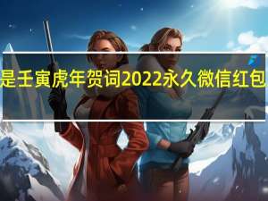 2022是壬寅虎年贺词 2022永久微信红包封面序列号