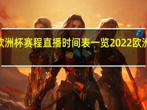 2022欧洲杯赛程直播时间表一览 2022欧洲杯决赛安排
