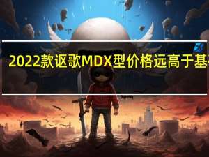 2022款讴歌MDX型价格远高于基础款