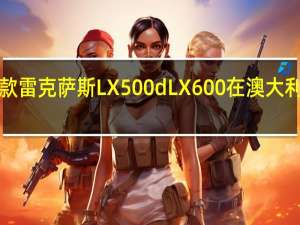 2022款雷克萨斯LX500d LX600在澳大利亚售价148,800美元起