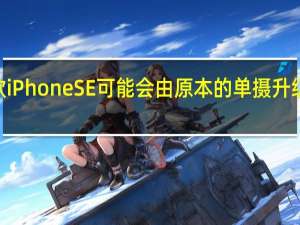 2022款iPhone SE可能会由原本的单摄升级为后置双摄