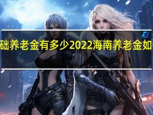 2022海南基础养老金有多少　2022海南养老金如何计算　附计算方法
