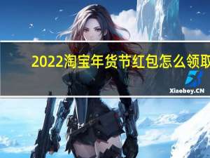 2022淘宝年货节红包怎么领取-淘宝年货节红包领取方法一览