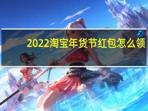 2022淘宝年货节红包怎么领-淘宝年货节超级红包领取方法