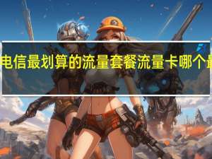 2022电信最划算的流量套餐 流量卡哪个最划算2022