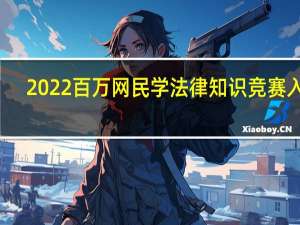 2022百万网民学法律知识竞赛入口（青少年法律知识竞赛入口）