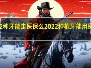 2022种牙能走医保么 2022种植牙能用医保报销吗