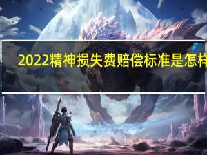 2022精神损失费赔偿标准是怎样的