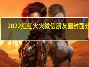 2022红红火火微信朋友圈封面分享-最新很火的朋友圈背景图下载