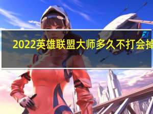 2022英雄联盟大师多久不打会掉分-大师几天不打掉段