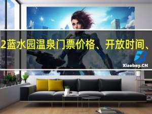2022蓝水园温泉门票价格、开放时间、订票网址