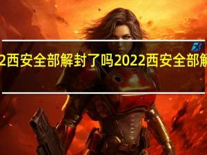 2022西安全部解封了吗 2022西安全部解封了没有