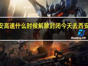 2022西安高速什么时候解除封闭 今天去西安的高速封了吗
